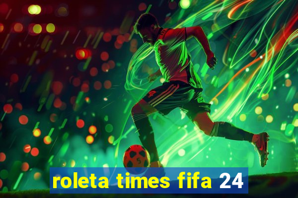 roleta times fifa 24